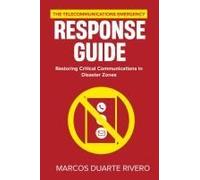 The Telecommunications Emergency Response Guide: Restoring Critical Communications In Disaster Zones (Business First Aid)