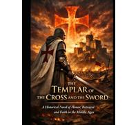 THE TEMPLAR OF THE CROSS AND THE SWORD: A Historical Novel of Honor, Betrayal and Faith in the Middle Ages
