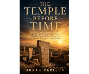The Temple Before Time: Göbekli Tepe, the Vanished Civilization That Built the World's First Temple, and the Discovery That Rewrites Human History