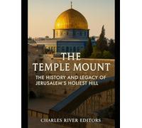 The Temple Mount: The History and Legacy of Jerusalem’s Holiest Hill