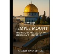 The Temple Mount: The History and Legacy of Jerusalem’s Holiest Hill