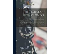 The Temple Of Solomon: A Review Of The Various Theories Respecting Its Form And Style Of Architecture.-The Ethics Of Art; Two Lectures