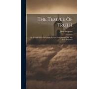 The Temple Of Truth: Or A Vindication Of Various Passages And Doctrines Of The Holy Scriptures