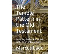 The Temple Pattern in the Old Testament: Including the Book of Moses in the Pearl of Great Price