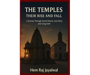 THE TEMPLES ,THEIR RISE AND FALL: A JOURNEY THROUGH SACRED STONES, LOST GLORY, AND LIVING FAITH