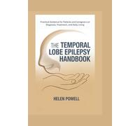 THE TEMPORAL LOBE EPILEPSY HANDBOOK: Practical Guidance for Patients and Caregivers on Diagnosis, Treatment, and Daily Living