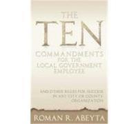 The Ten Commandments for the Local Government Employee: And Other Rules for Success in Any City or County Organization Abeyta, Roman R. (Auteur)