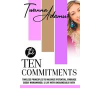 The Ten Commitments: Timeless Principles to Maximize Potential, Embrace Godly Womanhood & Live with Unshakeable Faith