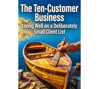 The Ten-Customer Business: Living Well on a Deliberately Small Client List