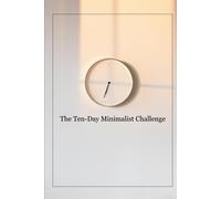 The Ten-Day Minimalist Challenge: The Ultimate Guide To Minimalist Transformation