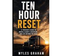 The Ten Hour Reset: A Trucker’s Guide to Mental Clarity, Discipline & Life Beyond the Road