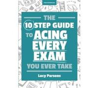 The Ten Step Guide to Acing Every Exam You Ever Take - [Version Originale] Lucy Parsons (Auteur)