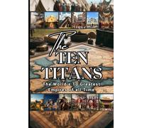 The Ten Titans : The World’s 10 Greatest Empires of all Time