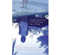 The Tender Gaze: Compassionate Encounters on the German Screen, Page, and Stage