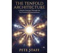 THE TENFOLD ARCHITECTURE A Mythic Journey Through the Ten Forces of Consciousness: A Mythic Journey Through the Ten Forces of Consciousness