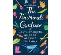 The Ten-Minute Gardener: A month-by-month guide to growing your own