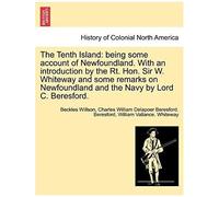 The Tenth Island: Being Some Account Of Newfoundland. With An Introduction By The Rt. Hon. Sir W. Whiteway And Some Remarks On Newfoundland And The Navy By Lord C. Beresford.