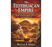 The Teotihuacan Empire: Ancient Mexican History, Pyramid Builders, Gods, Rituals, Urban Power, and the Secrets of a Lost Mesoamerican City