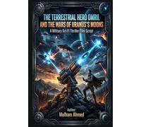 The Terrestrial Hero Omril And The Wars Of Uranus’s Moons: A Military Sci-Fi Thriller Film Script