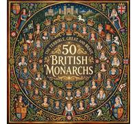 The Terrible, Great, and Brave: 50 British Monarchs: Discover 50 Kings and Queens Who Shaped British History