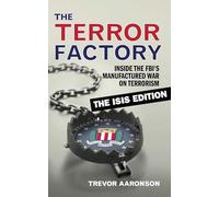 The Terror Factory: Inside the FBI's Manufactured War on Terrorism: The ISIS Edition
