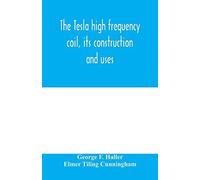 The Tesla High Frequency Coil, Its Construction And Uses