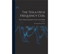 The Tesla High Frequency Coil Its Construction and Uses by Elmer Tiling Cunningh... Francis Haller Other Book Elmer Tiling Cunningh... Francis Haller (Auteur)