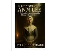 The Testament of Ann Lee: The True Story of the Woman Who Claimed to Speak for God