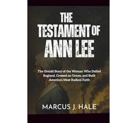 THE TESTAMENT OF ANN LEE: The Untold Story of the Woman Who Defied England, Crossed an Ocean, and Built America’s Most Radical Faith