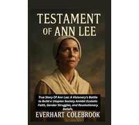 THE TESTAMENT OF ANN LEE: True Story of Ann Lee: A Visionary's Battle to Build a Utopian Society Amidst Ecstatic Faith, Gender Struggles, and Revolutionary Beliefs.