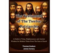 The Testament of The Twelve Patriarchs: A Guide to Virtue, Righteousness and Ancient Wisdom for Modern Times From The Sons of Jacob