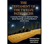 The Testament of The Twelve Patriarchs: A Journey Through the Spiritual Truths, Moral Teachings and Final Words of Jacob’s Sons