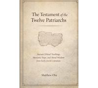 The Testament of the Twelve Patriarchs: Ancient Ethical Teachings, Messianic Hope, and Moral Wisdom from Early Jewish Literature