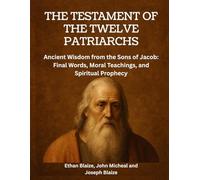The Testament of the Twelve Patriarchs: Ancient Wisdom from the Sons of Jacob: Final Words, Moral Teachings, and Spiritual Prophecy