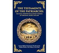The Testaments of the Patriarchs: Ancient Biblical Testaments That Reveal the Hidden Words of the Fathers of the Faith (Deluxe Hardbound Edition)