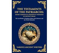 The Testaments of the Patriarchs: The Last Words of Abraham, Moses, Job, Solomon, and the Twelve Patriarchs
