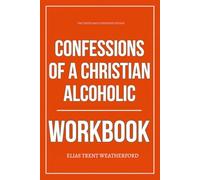 The Tested Daily Strategies Within Confessios of a Christian Alcoholic Workbook: How to Apply Jonathon Seidl’s Four-Step Path to Sobriety, Identity, and Freedom Without Hiding Behind Religion or Shame