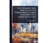 The Testimony And Practice Of The Presbyterian Church In Reference To American Slavery