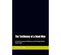 The Testimony of a Dead Man: A Case for Lazarus of Bethany as the Disciple Whom Jesus Loved