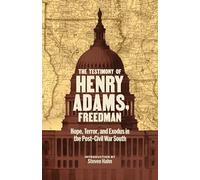 The Testimony of Henry Adams, Freedman: Hope, Terror, and Exodus in the Post-Civil War South