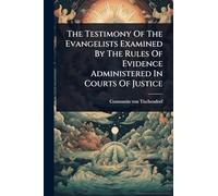 The Testimony Of The Evangelists Examined By The Rules Of Evidence Administered In Courts Of Justice