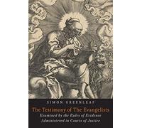The Testimony of the Evangelists: The Gospels Examined by the Rules of Evidence