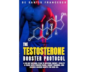 THE TESTOSTERONE BOOSTER PROTOCOL: A 28-Day Natural Plan to Restore Energy, Vitality & Focus with Proven Foods, Smart Training, and Science-Backed Habits for Men 35+