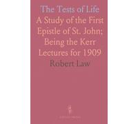 The Tests of Life: A Study of the First Epistle of St. John; Being the Kerr Lectures for 1909