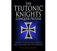 The Teutonic Knights Conquer Prussia: Poland, Hungary and Ukraine Face Lithuania and the Mongols