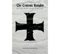 The Teutonic Knights In The Holy Land, 1190-1291