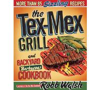The Tex-Mex Grill and Backyard Barbacoa Cookbook: More Than 85 Sizzling Recipes