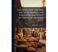 The Texas Doctor And The Arab Donkey, Or, Palestine And Egypt As Viewed By Modern Eyes