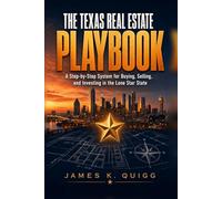 The Texas Real Estate Playbook: A Step-by-Step System for Buying, Selling, and Investing in the Lone Star State