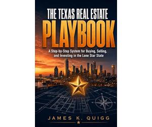 The Texas Real Estate Playbook: A Step-by-Step System for Buying, Selling, and Investing in the Lone Star State